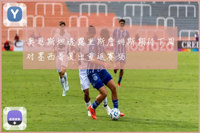奥恩斯坦透露里斯詹姆斯期待下周对墨西哥复出重返赛场