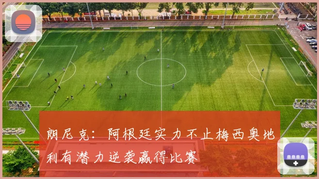 朗尼克：阿根廷实力不止梅西奥地利有潜力逆袭赢得比赛