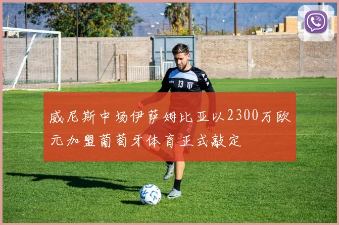 威尼斯中场伊萨姆比亚以2300万欧元加盟葡萄牙体育正式敲定
