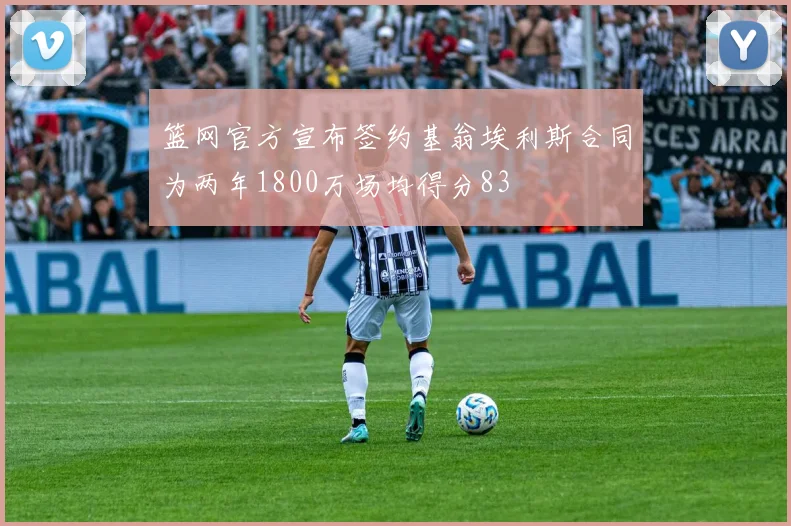 篮网官方宣布签约基翁埃利斯合同为两年1800万场均得分83