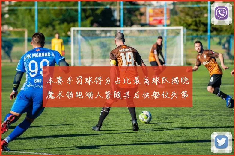 本赛季罚球得分占比最高球队揭晓魔术领跑湖人紧随其后快船位列第四