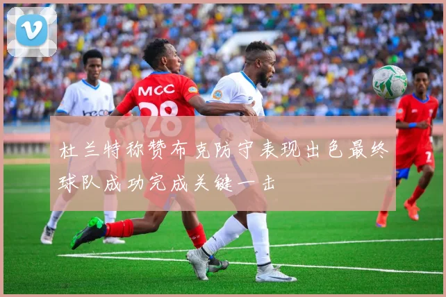 杜兰特称赞布克防守表现出色最终球队成功完成关键一击