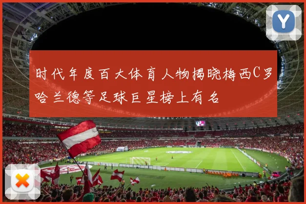 时代年度百大体育人物揭晓梅西C罗哈兰德等足球巨星榜上有名