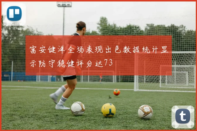 富安健洋全场表现出色数据统计显示防守稳健评分达73