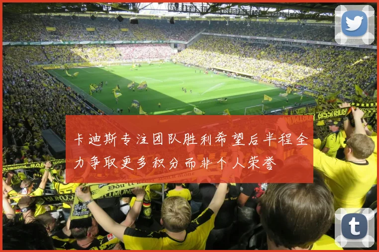 卡迪斯专注团队胜利希望后半程全力争取更多积分而非个人荣誉