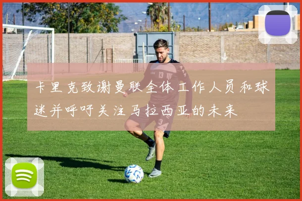 卡里克致谢曼联全体工作人员和球迷并呼吁关注马拉西亚的未来