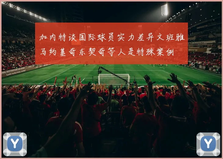 加内特谈国际球员实力差异文班雅马约基奇东契奇等人是特殊案例