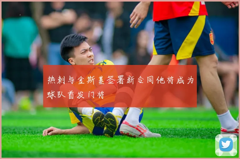 热刺与金斯基签署新合同他将成为球队首发门将