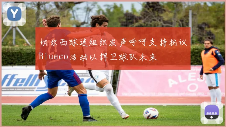 切尔西球迷组织发声呼吁支持抗议Blueco活动以捍卫球队未来